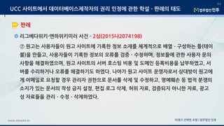 미래가 선택한 로펌 | 법무법인 민후www.minwho.kr
44
판례
UCC 사이트에서 데이터베이스제작자의 권리 인정에 관한 학설ㆍ판례의 태도
리그베다위키-엔하위키미러 사건 - 2심(2015나2074198)
⑦ 원고는 사용자들이 원고 사이트에 기록한 정보 소재를 체계적으로 배열ㆍ구성하는 틀(테이
블)을 만들고, 사용자들이 기록한 정보의 오류를 검증ㆍ수정하며, 정보들에 관한 사용자 문의
사항을 해결하였으며, 원고 사이트의 서버 호스팅 비용 및 도메인 등록비용을 납부하였고, 서
버를 수리하거나 오류를 해결하기도 하였다. 나아가 원고 사이트 운영자로서 상대방이 원고에
게 이메일로 요청할 경우 관리자 권한으로 문서를 삭제 및 수정하고, 명예훼손 등 법적 분쟁의
소지가 있는 문서의 작성 금지 설정, 편집 로그 삭제, 허위 자료, 검증되지 아니한 자료, 광고
성 자료들을 관리ㆍ수정ㆍ삭제하였다.
 