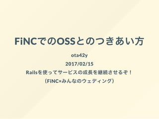 FiNCでのOSSとのつきあい方
ota42y
2017/02/15
Railsを使ってサービスの成長を継続させるぞ！
（FiNC×みんなのウェディング）
 
