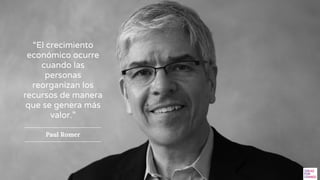 “El crecimiento
económico ocurre
cuando las
personas
reorganizan los
recursos de manera
que se genera más
valor.”
Paul Rom...