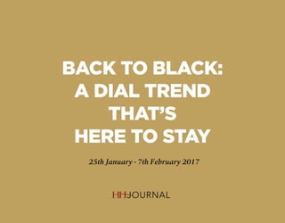BACK TO BLACK:
A DIAL TREND
THAT’S
HERE TO STAY
25th January - 7th February 2017
 
