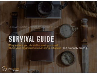 Survival guide
30 questions you should be asking yourself
about your organization’s marketing initiatives [ but probably aren’t ]
Mt. Oliver Business Owners Association // 02.17.17
 