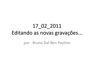 17_02_2011Editando as novas gravações... por . Bruno Dal Ben Paulino 