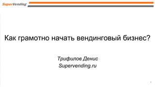 Как грамотно начать вендинговый бизнес?
Трифилов Денис
Supervending.ru
1
 