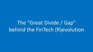 The “Great Divide / Gap”
behind the FinTech (R)evolution
 