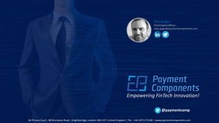 64 Princes Court , 88 Brompton Road , Knightsbridge, London SW3 1ET, United Kingdom | Tel. : +44 2071172538 | www.paymentcomponents.com
Empowering FinTech Innovation!
@paymentcomp
Elias Gagas
Chief Digital Officer
elias.gagas@paymentcomponents.com
 