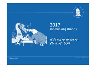 Top Banking Brands  
2017
Febbraio 2017 lucaciccarelli.mail@gmail.com
Il braccio di ferro
Cina vs. USA
 