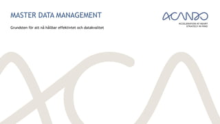 MASTER DATA MANAGEMENT
Grundsten för att nå hållbar effektivtet och datakvalitet
 