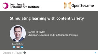 #OpenSesame
Stimulating learning with content variety
Donald H Taylor,
Chairman, Learning and Performance Institute
DonaldHTaylor
 