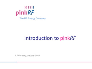 The RF Energy Company
Introduction to pinkRF
K. Werner; January 2017
 