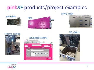 pinkRF products/project examples
12
Plasma Lamps
3D Vision
PAs
advanced control
controller
cavity mods
 