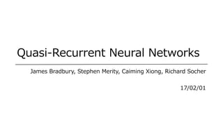 Quasi-Recurrent Neural Networks
James Bradbury, Stephen Merity, Caiming Xiong, Richard Socher
17/02/01
 