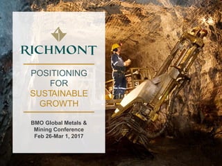 POSITIONING
FOR
SUSTAINABLE
GROWTH
BMO Global Metals &
Mining Conference
Feb 26-Mar 1, 2017
 