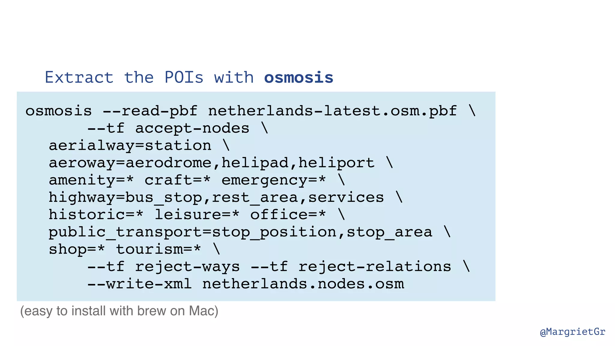 @MargrietGr Extract the POIs with osmosis osmosis --read-pbf netherlands-latest.osm.pbf --tf accept-nodes aerialway=station aeroway=aerodrome,helipad,heliport amenity=* craft=* emergency=* highway=bus_stop,rest_area,services historic=* leisure=* office=* public_transport=stop_position,stop_area shop=* tourism=* --tf reject-ways --tf reject-relations --write-xml netherlands.nodes.osm (easy to install with brew on Mac) 