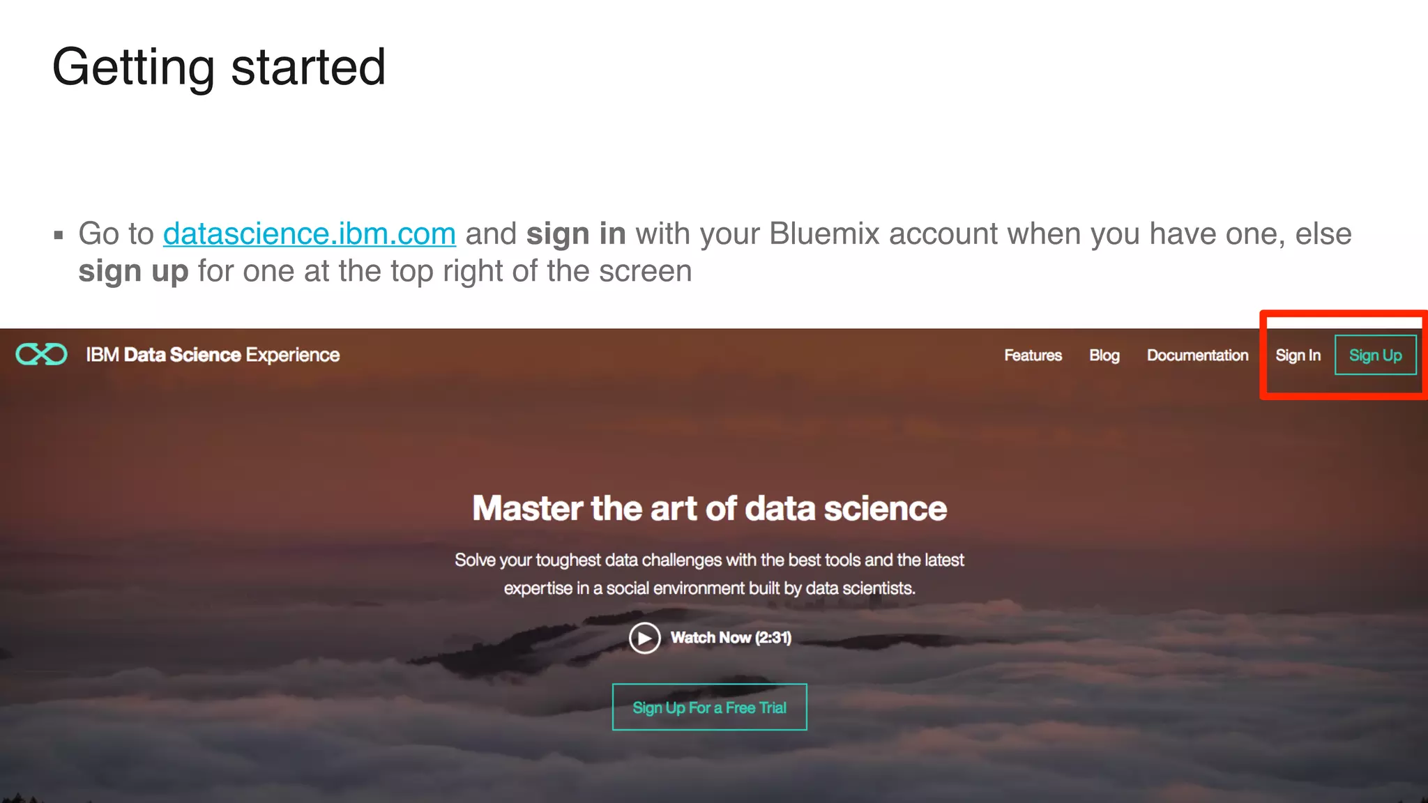 Getting started ▪ Go to datascience.ibm.com and sign in with your Bluemix account when you have one, else sign up for one at the top right of the screen 