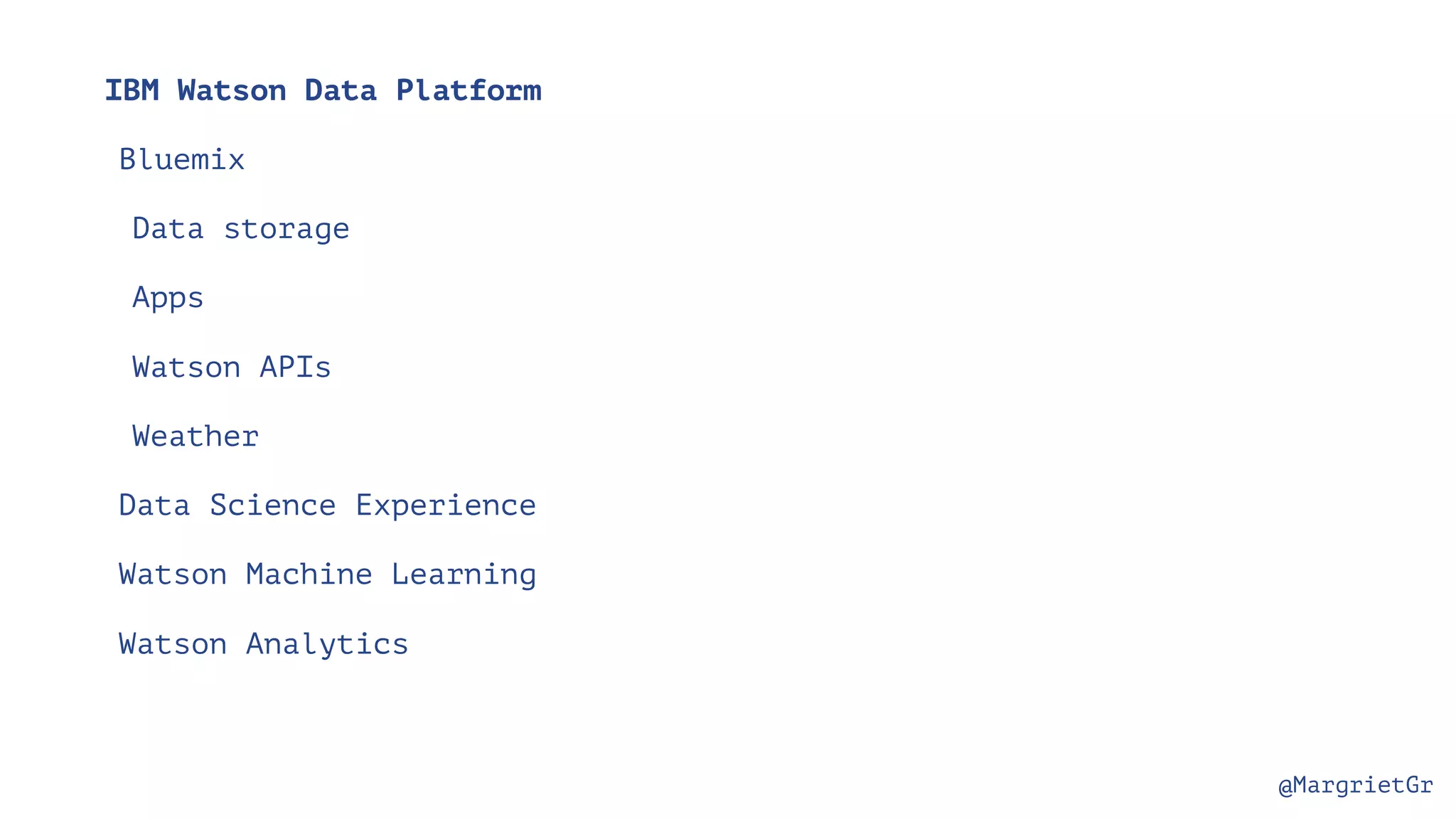 @MargrietGr IBM Watson Data Platform Bluemix Data storage Apps Watson APIs Weather Data Science Experience Watson Machine Learning Watson Analytics 