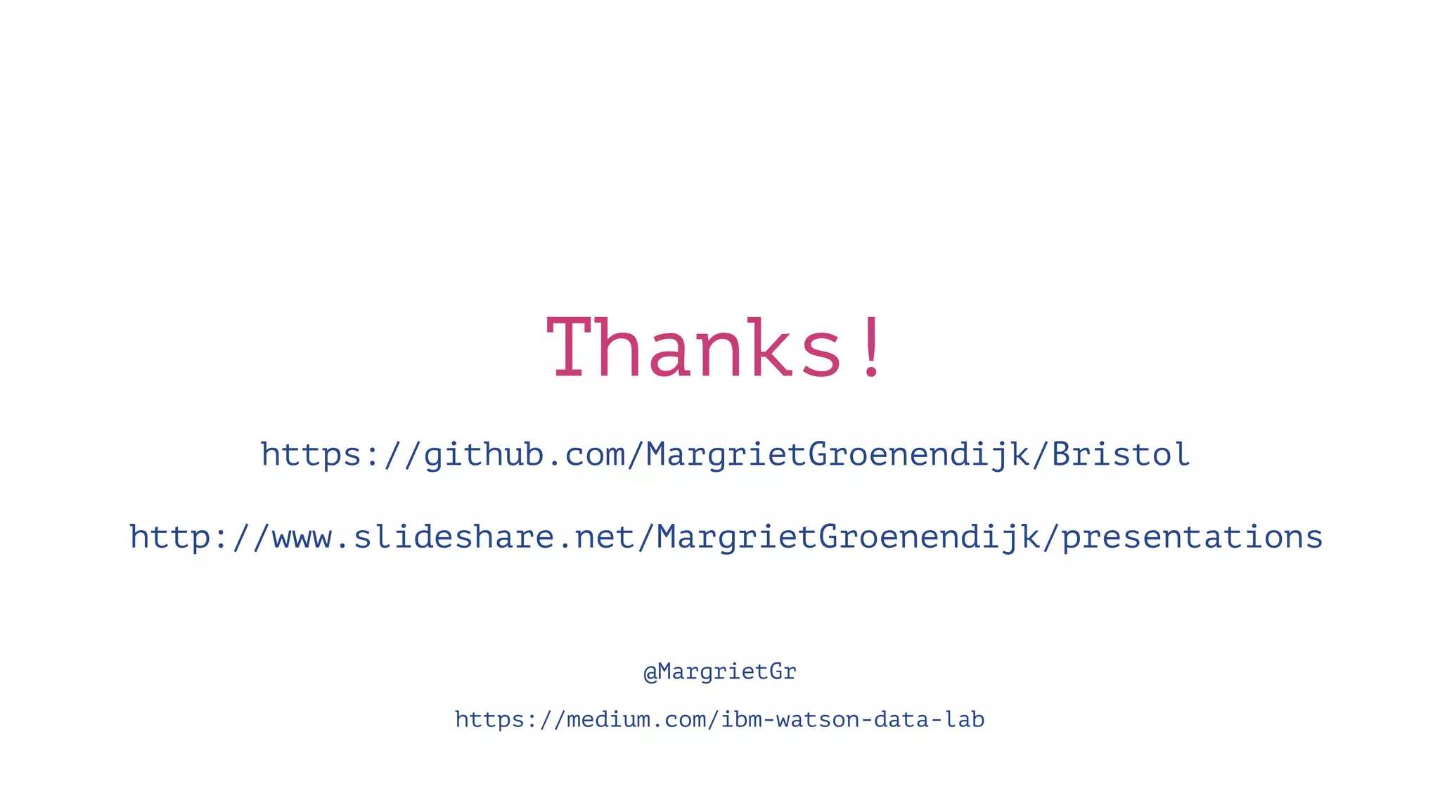 Thanks! https://github.com/MargrietGroenendijk/Bristol http://www.slideshare.net/MargrietGroenendijk/presentations @MargrietGr https://medium.com/ibm-watson-data-lab 