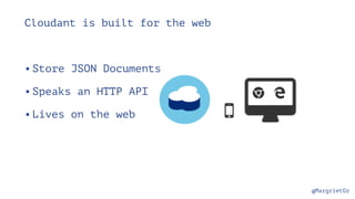 @MargrietGr
Cloudant is built for the web
▪Store JSON Documents
▪Speaks an HTTP API
▪Lives on the web
 