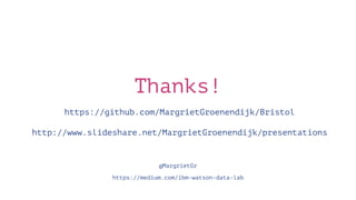 Thanks!
https://github.com/MargrietGroenendijk/Bristol
http://www.slideshare.net/MargrietGroenendijk/presentations
@MargrietGr
https://medium.com/ibm-watson-data-lab
 
