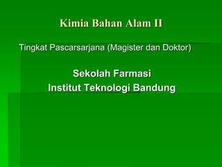Kimia Bahan Alam II
Tingkat Pascarsarjana (Magister dan Doktor)
Sekolah Farmasi
Institut Teknologi Bandung
 
