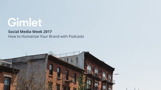 Social Media Week 2017
How to Humanize Your Brand with Podcasts
 