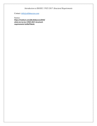 Introduction to ISO/IEC 17025:2017–Structural Requirements
Contact: info@callabaccess.com
Source:
https://medium.com/@callabaccess2019/
what-are-iso-iec-17025-2017-structural-
requirements-5a39ef7b4c4c
 