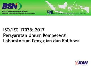 ISO/IEC 17025: 2017
Persyaratan Umum Kompetensi
Laboratorium Pengujian dan Kalibrasi
 