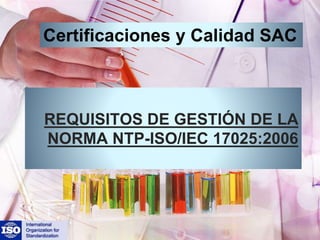 REQUISITOS DE GESTIÓN DE LA
NORMA NTP-ISO/IEC 17025:2006
Certificaciones y Calidad SAC
 
