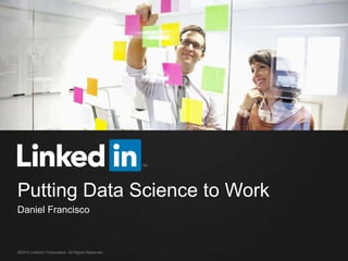 ©2014 LinkedIn Corporation. All Rights Reserved.
Putting Data Science to Work
Daniel Francisco
 