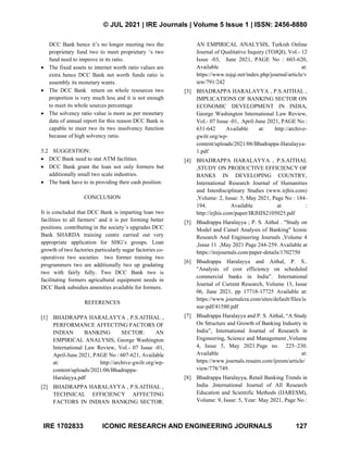 © JUL 2021 | IRE Journals | Volume 5 Issue 1 | ISSN: 2456-8880
IRE 1702833 ICONIC RESEARCH AND ENGINEERING JOURNALS 127
DCC Bank hence it’s no longer meeting two the
proprietary fund two to meet proprietary ‘s two
fund need to improve in its ratio.
• The fixed assets to internet worth ratio values are
extra hence DCC Bank net worth funds ratio is
assembly its monetary wants.
• The DCC Bank return on whole resources two
proportion is very much less and it is not enough
to meet its whole sources percentage
• The solvency ratio value is more as per monetary
data of annual report for this reason DCC Bank is
capable to meet two its two insolvency function
because of high solvency ratio.
5.2 SUGGESTION:
• DCC Bank need to stat ATM facilities.
• DCC Bank grant the loan not only formers but
additionally small two scale industries.
• The bank have to in providing their cash position.
CONCLUSION
It is concluded that DCC Bank is imparting loan two
facilities to all farmers’ and it is per forming better
positions. contributing in the society’s upgrades DCC
Bank SHARDA training centre carried out very
appropriate application for SHG’s groups. Loan
growth of two factories particularly sugar factories co-
operatives two societies two former training two
programmers two are additionally two up gradating
two with fairly fully. Two DCC Bank two is
facilitating formers agricultural equipment needs in
DCC Bank subsidies amenities available for formers.
REFERENCES
[1] BHADRAPPA HARALAYYA , P.S.AITHAL ,
PERFORMANCE AFFECTING FACTORS OF
INDIAN BANKING SECTOR: AN
EMPIRICAL ANALYSIS, George Washington
International Law Review, Vol.- 07 Issue -01,
April-June 2021, PAGE No : 607-621, Available
at: http://archive-gwilr.org/wp-
content/uploads/2021/06/Bhadrappa-
Haralayya.pdf
[2] BHADRAPPA HARALAYYA , P.S.AITHAL ,
TECHNICAL EFFICIENCY AFFECTING
FACTORS IN INDIAN BANKING SECTOR:
AN EMPIRICAL ANALYSIS, Turkish Online
Journal of Qualitative Inquiry (TOJQI), Vol.- 12
Issue -03, June 2021, PAGE No : 603-620,
Available at:
https://www.tojqi.net/index.php/journal/article/v
iew/791/242
[3] BHADRAPPA HARALAYYA , P.S.AITHAL ,
IMPLICATIONS OF BANKING SECTOR ON
ECONOMIC DEVELOPMENT IN INDIA,
George Washington International Law Review,
Vol.- 07 Issue -01, April-June 2021, PAGE No :
631-642 Available at: http://archive-
gwilr.org/wp-
content/uploads/2021/06/Bhadrappa-Haralayya-
1.pdf
[4] BHADRAPPA HARALAYYA , P.S.AITHAL
,STUDY ON PRODUCTIVE EFFICIENCY OF
BANKS IN DEVELOPING COUNTRY,
International Research Journal of Humanities
and Interdisciplinary Studies (www.irjhis.com)
,Volume: 2, Issue: 5, May 2021, Page No : 184-
194. Available at :
http://irjhis.com/paper/IRJHIS2105025.pdf
[5] Bhadrappa Haralayya ; P. S. Aithal . "Study on
Model and Camel Analysis of Banking" Iconic
Research And Engineering Journals ,Volume 4
,Issue 11 ,May 2021 Page 244-259. Available at
https://irejournals.com/paper-details/1702750
[6] Bhadrappa Haralayya and Aithal, P. S..
“Analysis of cost efficiency on scheduled
commercial banks in India”. International
Journal of Current Research, Volume 13, Issue
06, June 2021, pp 17718-17725 Available at:
https://www.journalcra.com/sites/default/files/is
sue-pdf/41580.pdf
[7] Bhadrappa Haralayya and P. S. Aithal, “A Study
On Structure and Growth of Banking Industry in
India”, International Journal of Research in
Engineering, Science and Management ,Volume
4, Issue 5, May 2021.Page no 225–230.
Available at:
https://www.journals.resaim.com/ijresm/article/
view/778/749.
[8] Bhadrappa Haralayya, Retail Banking Trends in
India ,International Journal of All Research
Education and Scientific Methods (IJARESM),
Volume: 9, Issue: 5, Year: May 2021, Page No :
 