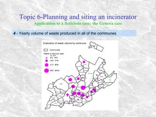 Topic 6-Planning and siting an incinerator
Application to a ficticious case: the Geneva case
4 - Yearly volume of waste produced in all of the communes
 