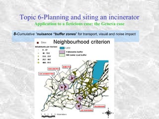 Topic 6-Planning and siting an incinerator
Application to a ficticious case: the Geneva case
8-Cumulative “nuisance “buffer zones” for transport, visual and noise impact
 