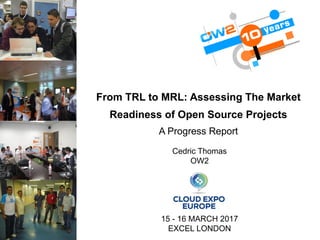 From TRL to MRL: Assessing The Market
Readiness of Open Source Projects
A Progress Report
Cedric Thomas
OW2
15 - 16 MARCH 2017
EXCEL LONDON
 