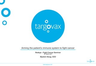 www.targovax.com
Arming the patient’s immune system to fight cancer
Redeye - Fight Cancer Seminar
10th March 2017
Øystein Soug, CEO
 