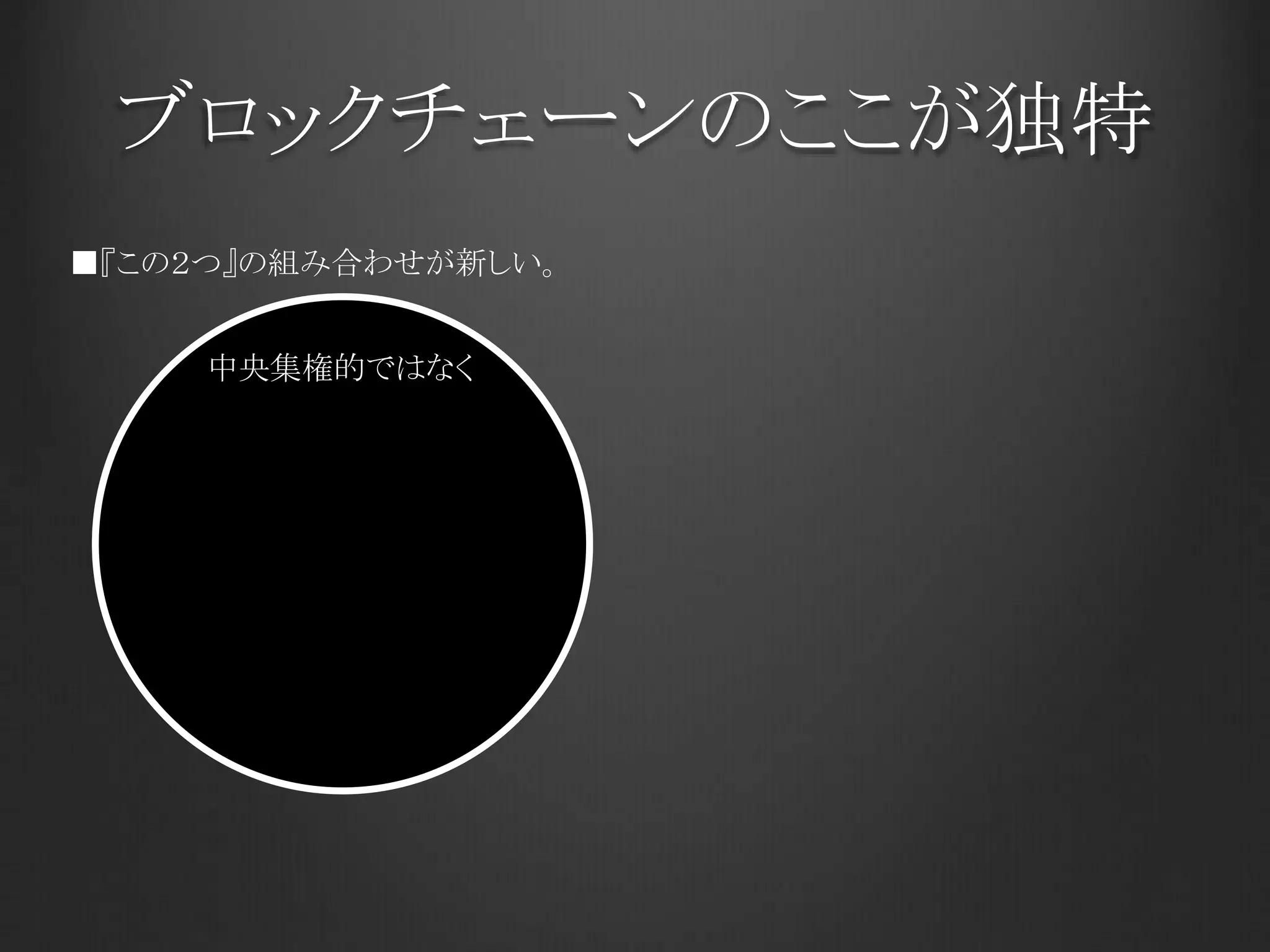 ブロックチェーンのここが独特
中央集権的ではなく
■『この２つ』の組み合わせが新しい。
 