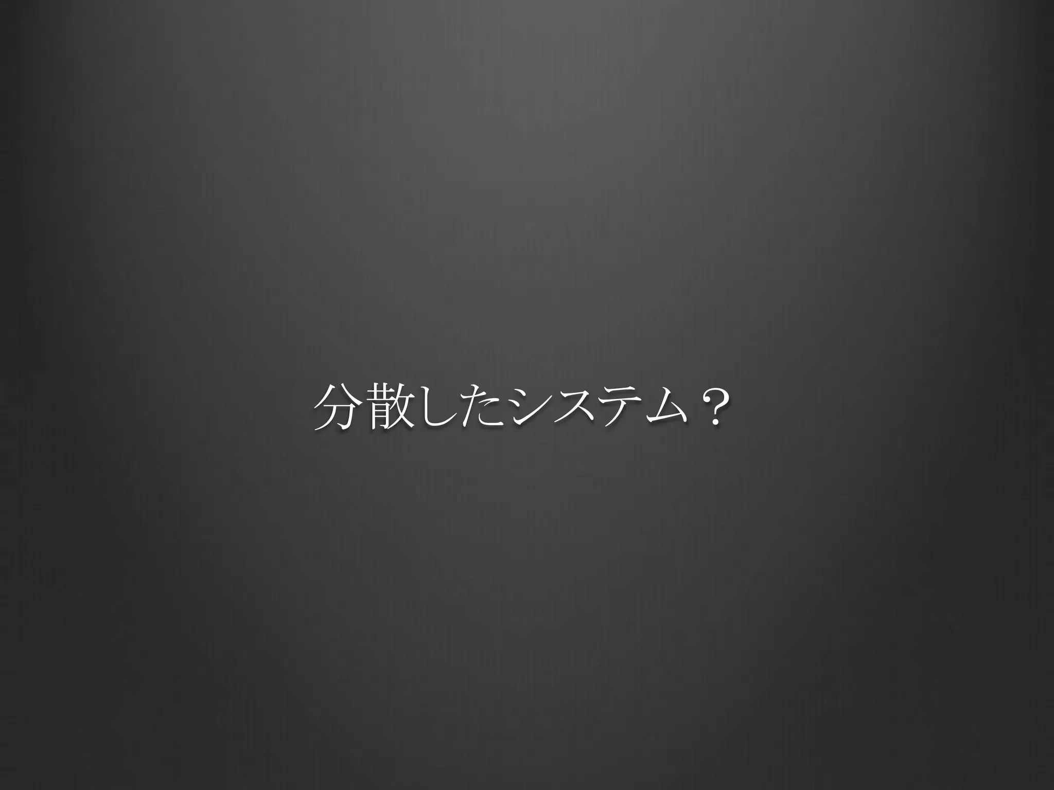 分散したシステム？
 