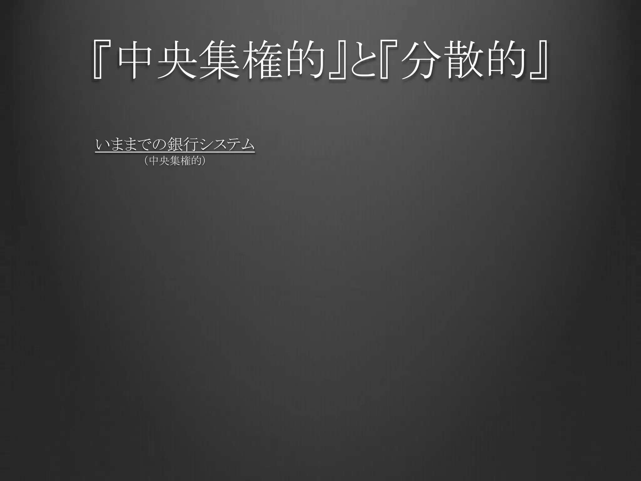 『中央集権的』と『分散的』
いままでの銀行システム
（中央集権的）
 