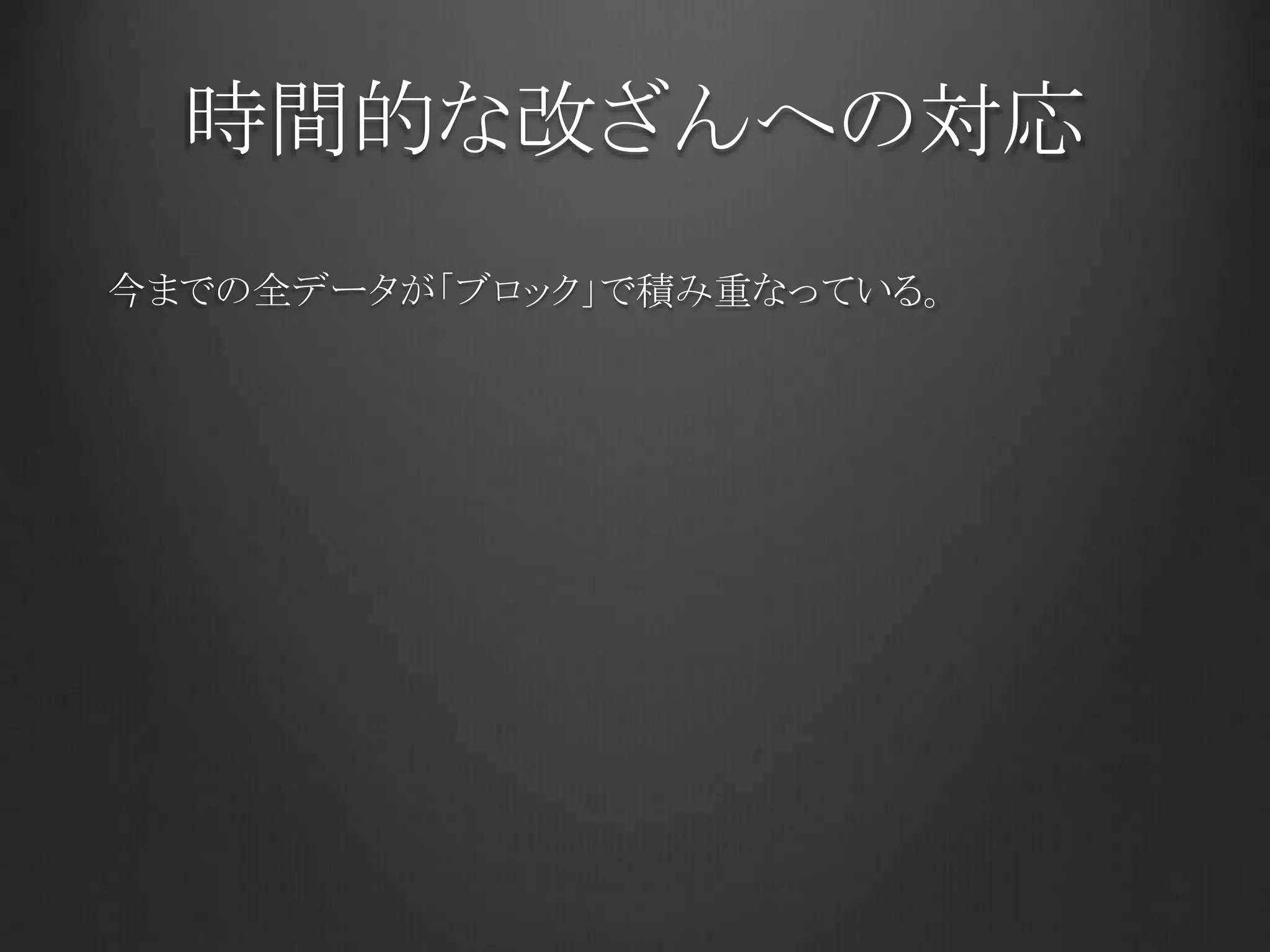 時間的な改ざんへの対応
今までの全データが「ブロック」で積み重なっている。
 