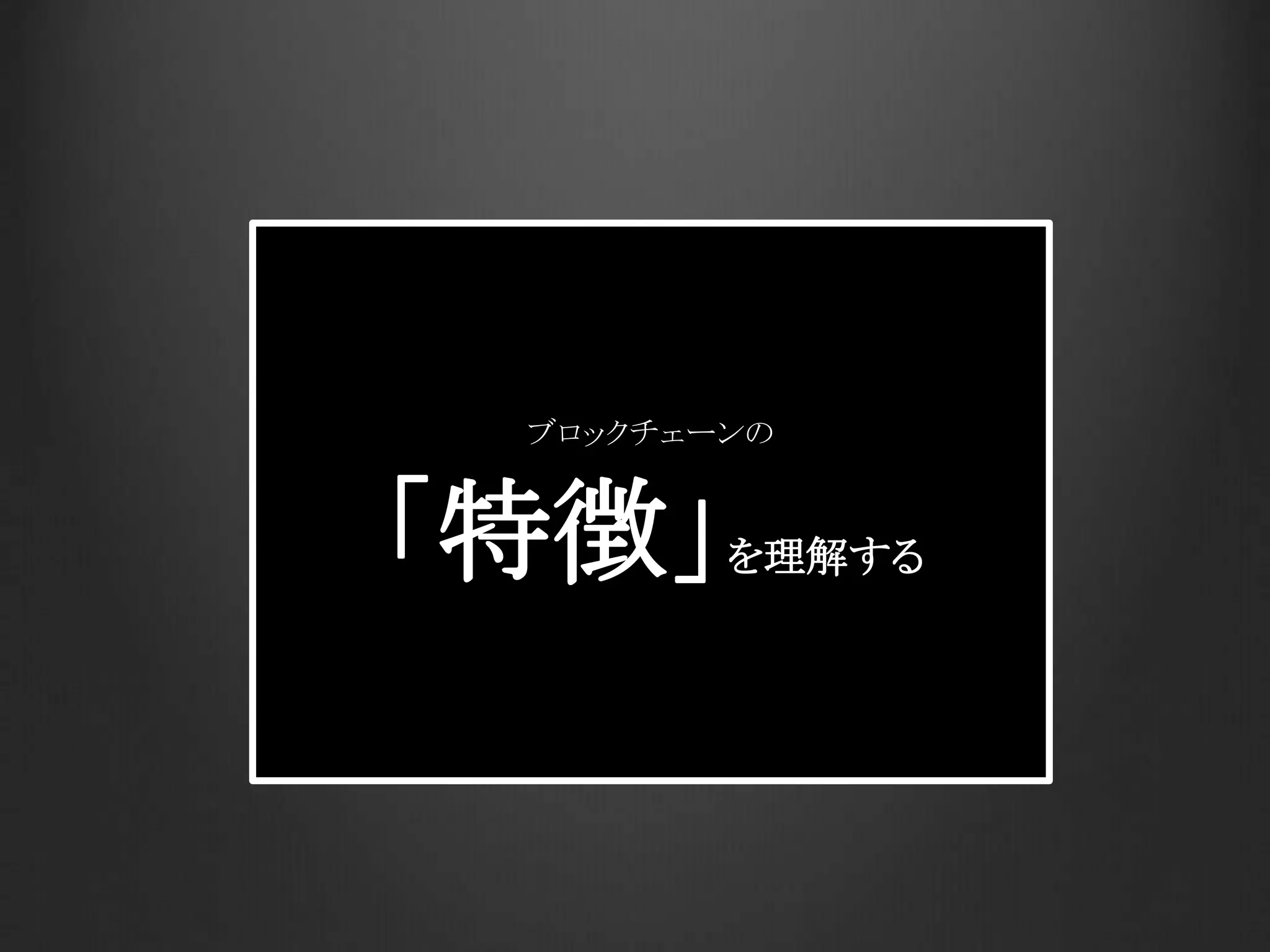 ブロックチェーンの
「特徴」を理解する
 