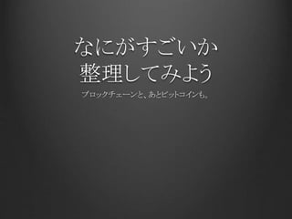 なにがすごいか
整理してみよう
ブロックチェーンと、あとビットコインも。
 