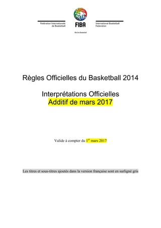 Règles Officielles du Basketball 2014
Interprétations Officielles
Additif de mars 2017
Valide à compter du 1er
mars 2017
Les titres et sous-titres ajoutés dans la version française sont en surligné gris
 