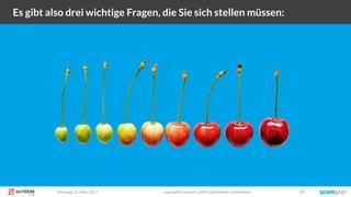 Dienstag, 21. März 2017 copyright Scompler GmbH (alle Rechte vorbehalten) 17
Es gibt also drei wichtige Fragen, die Sie sich stellen müssen:
 