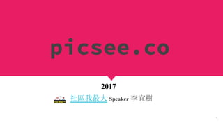 picsee.co
社區我最大 Speaker 李宜樹
1
2017
 