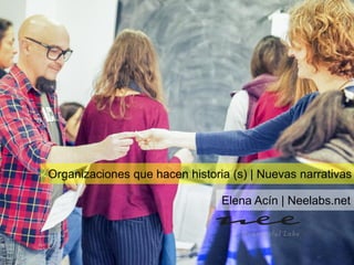Organizaciones que hacen historia (s) | Nuevas narrativas
Elena Acín | Neelabs.net
 