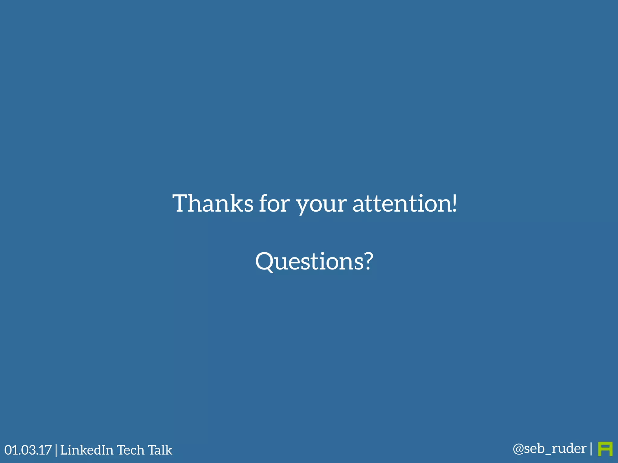 @seb_ruder |
Thanks for your attention!
Questions?
01.03.17 | LinkedIn Tech Talk
 