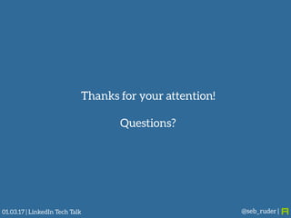 @seb_ruder |
Thanks for your attention!
Questions?
01.03.17 | LinkedIn Tech Talk
 