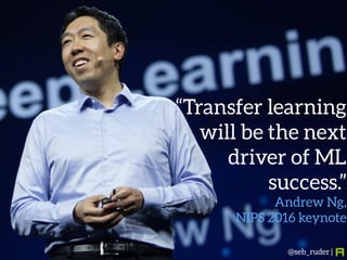“Transfer learning
will be the next
driver of ML
success.”
Andrew Ng,
NIPS 2016 keynote
@seb_ruder |
 