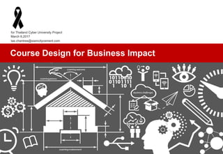 tas.chantree@siamcitycement.com
Course Design for Business Impact
for Thailand Cyber University Project
March 6,2017
 