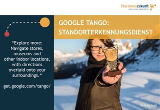 GOOGLE TANGO:
STANDORTERKENNUNGSDIENST
“Explore more:
Navigate stores,
museums and
other indoor locations,
with directions
overlaid onto your
surroundings.“
get.google.com/tango/
© Greg Snell
 
