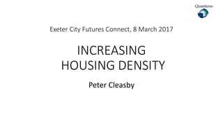 Exeter City Futures Connect, 8 March 2017
INCREASING
HOUSING DENSITY
Peter Cleasby
 