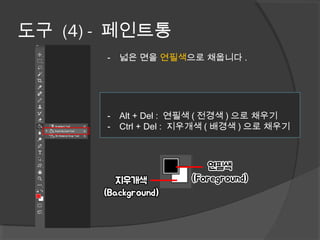 단축키
도구 (4) - 페인트통
- 넓은 면을 연필색으로 채웁니다 .
- Alt + Del : 연필색 ( 전경색 ) 으로 채우기
- Ctrl + Del : 지우개색 ( 배경색 ) 으로 채우기
 